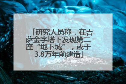研究人员称，在吉萨金字塔下发现第二座“地下城”，或于3.8万年前建造