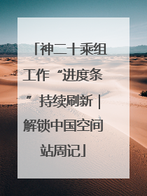 神二十乘组工作“进度条”持续刷新｜解锁中国空间站周记