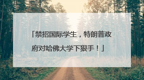 禁招国际学生，特朗普政府对哈佛大学下狠手！