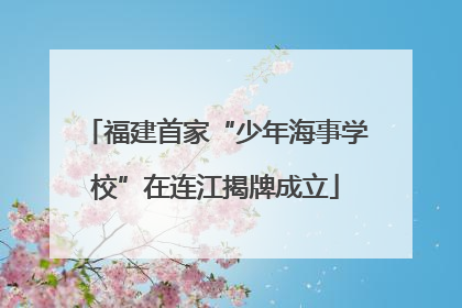 福建首家“少年海事学校”在连江揭牌成立