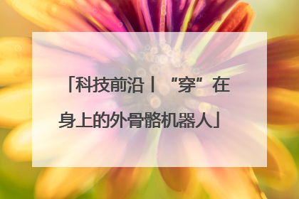 科技前沿丨“穿”在身上的外骨骼机器人