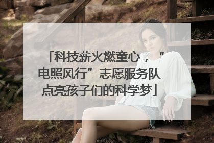 科技薪火燃童心，“电照风行”志愿服务队点亮孩子们的科学梦