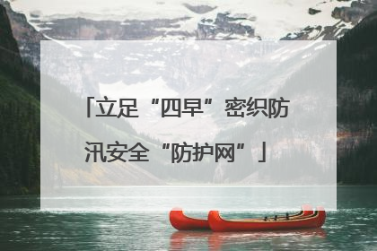 立足“四早”密织防汛安全“防护网”