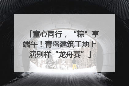 童心同行，“粽”享端午！青岛建筑工地上演别样“龙舟赛”