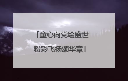 童心向党绘盛世 粉彩飞扬颂华章