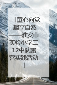 童心向党 趣享自然——淮安市实验小学二12中队露营实践活动