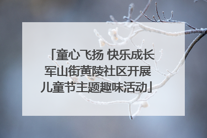 童心飞扬 快乐成长 军山街黄陵社区开展儿童节主题趣味活动