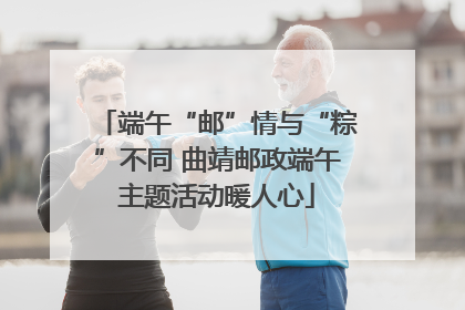 端午“邮”情与“粽”不同 曲靖邮政端午主题活动暖人心