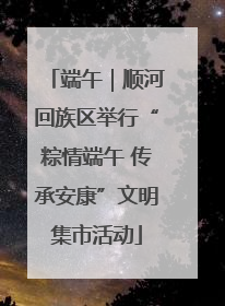 端午｜顺河回族区举行“粽情端午 传承安康”文明集市活动