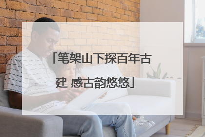 笔架山下探百年古建 感古韵悠悠