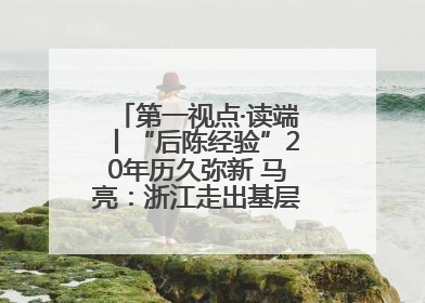 第一视点·读端丨“后陈经验”20年历久弥新 马亮：浙江走出基层民主监督新路