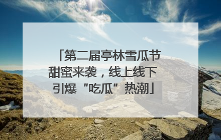 第二届亭林雪瓜节甜蜜来袭，线上线下引爆“吃瓜”热潮