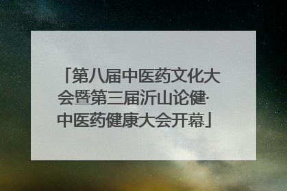 第八届中医药文化大会暨第三届沂山论健·中医药健康大会开幕