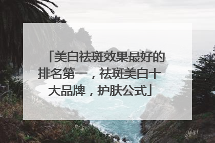 美白祛斑效果最好的排名第一，祛斑美白十大品牌，护肤公式