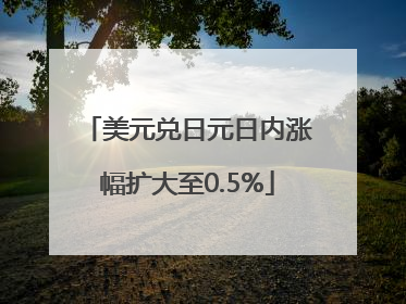 美元兑日元日内涨幅扩大至0.5%