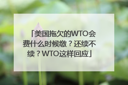 美国拖欠的WTO会费什么时候缴？还续不续？WTO这样回应