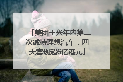 美团王兴年内第二次减持理想汽车，四天套现超6亿港元