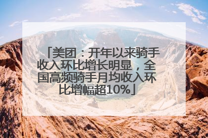 美团：开年以来骑手收入环比增长明显，全国高频骑手月均收入环比增幅超10%