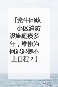 紫牛问政｜小区消防设施瘫痪多年，维修为何迟迟提不上日程？
