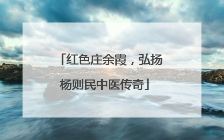 红色庄余霞，弘扬杨则民中医传奇
