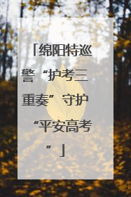绵阳特巡警“护考三重奏”守护“平安高考”