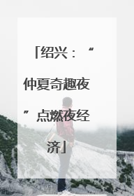 绍兴：“仲夏奇趣夜”点燃夜经济