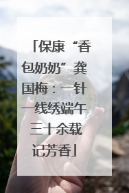 保康“香包奶奶”龚国梅：一针一线绣端午 三十余载记芳香
