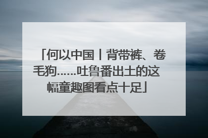 何以中国丨背带裤、卷毛狗……吐鲁番出土的这幅童趣图看点十足
