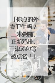 你点的外卖卫生吗？三米粥铺、正新鸡排、三津汤包等被点名！