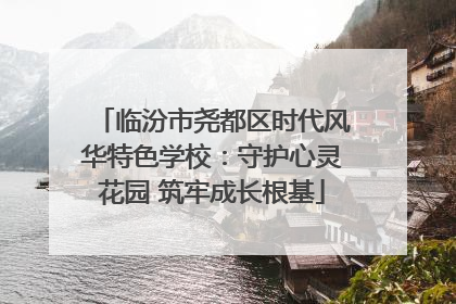临汾市尧都区时代风华特色学校：守护心灵花园 筑牢成长根基