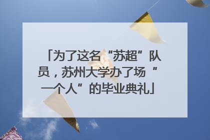 为了这名“苏超”队员，苏州大学办了场“一个人”的毕业典礼