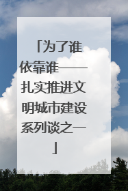 为了谁 依靠谁——扎实推进文明城市建设系列谈之一