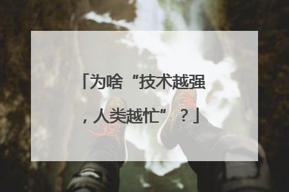 为啥“技术越强，人类越忙”？
