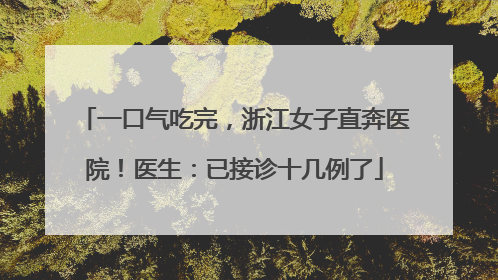 一口气吃完，浙江女子直奔医院！医生：已接诊十几例了