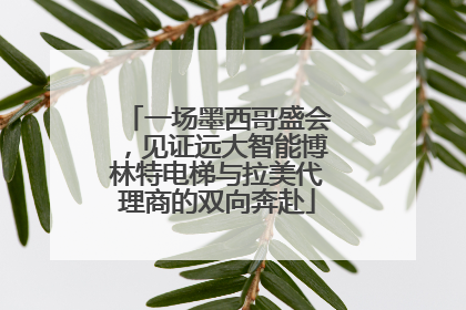 一场墨西哥盛会，见证远大智能博林特电梯与拉美代理商的双向奔赴