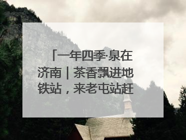 一年四季·泉在济南｜茶香飘进地铁站，来老屯站赶一场别开生面的“茶韵市集”！