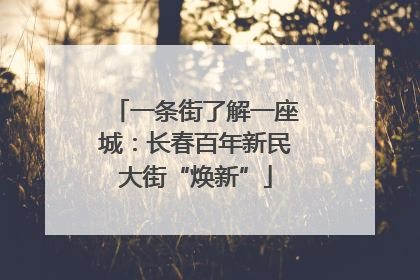 一条街了解一座城：长春百年新民大街“焕新”