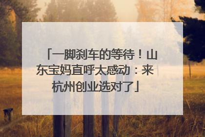 一脚刹车的等待！山东宝妈直呼太感动：来杭州创业选对了