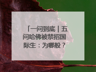 一问到底｜五问哈佛被禁招国际生：为哪般？是否有转机？学生怎么办？