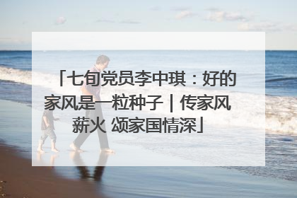 七旬党员李中琪：好的家风是一粒种子｜传家风薪火 颂家国情深