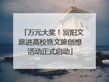 万元大奖！富阳文旅进高校暨文旅创想活动正式启动