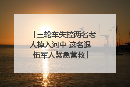 三轮车失控两名老人掉入河中 这名退伍军人紧急营救