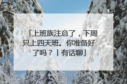 上班族注意了，下周只上四天班。你准备好了吗？丨有话聊