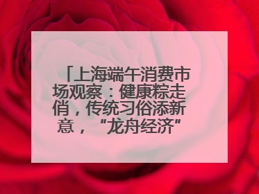 上海端午消费市场观察：健康粽走俏，传统习俗添新意，“龙舟经济”与亲子游共热