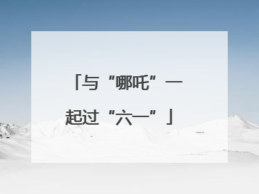 与“哪吒”一起过“六一”