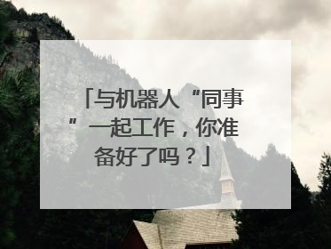 与机器人“同事”一起工作，你准备好了吗？