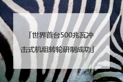 世界首台500兆瓦冲击式机组转轮研制成功
