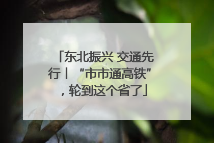 东北振兴 交通先行丨“市市通高铁”，轮到这个省了