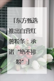 东方甄选推出自营红薯粉条：承诺“绝不掺粉”