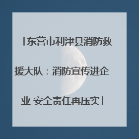 东营市利津县消防救援大队：消防宣传进企业 安全责任再压实